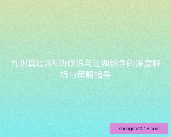 九阴真经3内功修炼与江湖纷争的深度解析与策略指导