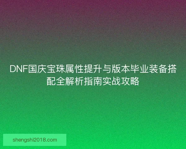 DNF国庆宝珠属性提升与版本毕业装备搭配全解析指南实战攻略