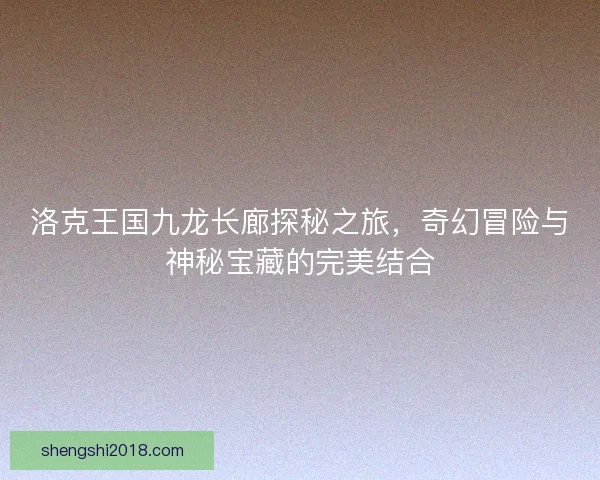 洛克王国九龙长廊探秘之旅，奇幻冒险与神秘宝藏的完美结合