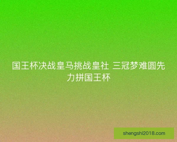 国王杯决战皇马挑战皇社 三冠梦难圆先力拼国王杯