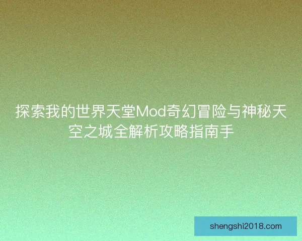 探索我的世界天堂Mod奇幻冒险与神秘天空之城全解析攻略指南手